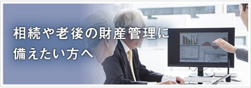 相続や老後の財産管理に備えたい方へ