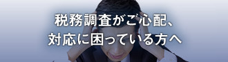 税務調査がご心配、相対応に困っている方へ